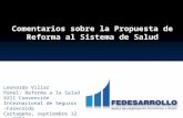 Comentarios sobre la Propuesta de Reforma al Sistema de Salud Leonardo Villar Panel: Reforma a la Salud XXII Convención Internacional de Seguros -Fasecolda.