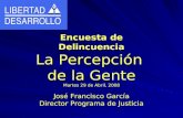 Encuesta de Delincuencia La Percepción de la Gente Martes 29 de Abril, 2008 José Francisco García Director Programa de Justicia.