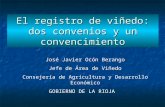 El registro de viñedo: dos convenios y un convencimiento José Javier Ocón Berango Jefe de Área de Viñedo Consejería de Agricultura y Desarrollo Económico.
