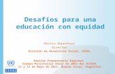 Desafíos para una educación con equidad Martín Hopenhayn Director División de Desarrollo Social, CEPAL Reunión Preparatoria Regional Examen Ministerial.