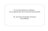El rol del Defensor Público en la aplicación de la prisión preventiva Dr. Ernesto Pazmiño Granizo ECUADOR.