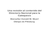 Una revisión al contenido del Directorio Nacional para la Catequesis Monseñor Donald W. Wuerl Obispo de Pittsburg.