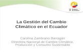 La Gestión del Cambio Climático en el Ecuador Carolina Zambrano Barragán Directora Nacional de Cambio Climático, Producción y Consumo Sustentable.