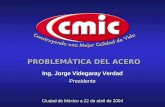 PROBLEMÁTICA DEL ACERO Ciudad de México a 22 de abril de 2004 Ing. Jorge Videgaray Verdad Presidente.