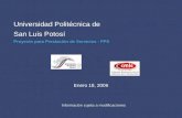 Universidad Politécnica de San Luis Potosí Proyecto para Prestación de Servicios - PPS Enero 18, 2006 Información sujeta a modificaciones Información sujeta.