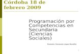 1 Córdoba 18 de febrero 2009 Programación por Competencias en Secundaria (Ciencias Sociales) Ponente: Fernando López Montilla.