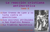 La reacción cristiana antiherética tema 8 a)San Ireneo de Lyon y su lucha contra el gnosticismo b)Los escritos atribuidos a San Hipólito Romano c)La Traditio.