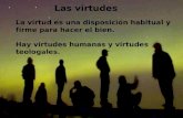 Las virtudes La virtud es una disposición habitual y firme para hacer el bien. Hay virtudes humanas y virtudes teologales.