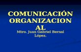 COMUNICACIÓN ORGANIZACIONAL Mtro. Juan Gabriel Bernal López.