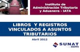 LIBROS Y REGISTROS VINCULADOS A ASUNTOS TRIBUTARIOS Abril 2012 Instituto de Administración Tributaria y Aduanera - IATA.
