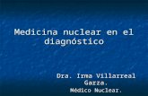 Medicina nuclear en el diagnóstico Dra. Irma Villarreal Garza. Médico Nuclear.