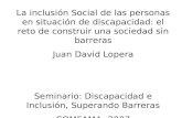 La inclusión Social de las personas en situación de discapacidad: el reto de construir una sociedad sin barreras Juan David Lopera Seminario: Discapacidad.