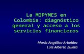 La MIPYMES en Colombia: diagnóstico general y acceso a los servicios financieros María Angélica Arbeláez Luis Alberto Zuleta.