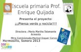 Escuela primaria Prof. Enrique Quijada Presenta el proyecto: ¡¡¡Piensa verde y recicla!!!! Directora : María Martha Talamante Armenta Mtra Comisionada:Marisol.