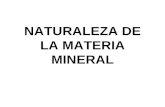 NATURALEZA DE LA MATERIA MINERAL. La Materia mineral está compuesta por elementos químicos formando minerales y rocas. MINERAL: Sólido, inorgánico y natural.