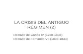 LA CRISIS DEL ANTIGUO RÉGIMEN (2) Reinado de Carlos IV (1788-1808) Reinado de Fernando VII (1808-1833)