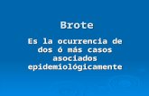 Brote Es la ocurrencia de dos ó más casos asociados epidemiológicamente.