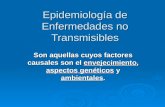 Epidemiología de Enfermedades no Transmisibles Son aquellas cuyos factores causales son el envejecimiento, aspectos genéticos y ambientales.