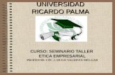 UNIVERSIDAD RICARDO PALMA CURSO: SEMINARIO TALLER ETICA EMPRESARIAL PROFESOR: CPC J. HUGO VALDIVIA MELGAR.