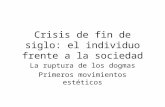 Crisis de fin de siglo: el individuo frente a la sociedad La ruptura de los dogmas Primeros movimientos estéticos.