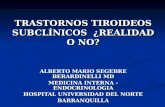 TRASTORNOS TIROIDEOS SUBCLÍNICOS ¿REALIDAD O NO? ALBERTO MARIO SEGEBRE BERARDINELLI MD MEDICINA INTERNA - ENDOCRINOLOGIA HOSPITAL UNIVERSIDAD DEL NORTE.