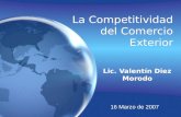 La Competitividad del Comercio Exterior Lic. Valentín Diez Morodo 16 Marzo de 2007.