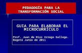 PEDAGOGÍA PARA LA TRANSFORMACIÓN SOCIAL GUIA PARA ELABORAR EL MICROCURRÍCULO Prof. Juan de Dios Urrego Gallego. Bogotá Junio de 2011.