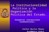 La Institucionalidad Política y la Organización Política del Estado. Elementos conceptuales fundamentales. Carlos Bustos Reyes Académico Usach.