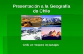 Presentación a la Geografía de Chile Chile un mosaico de paisajes.