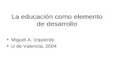 La educación como elemento de desarrollo Miguel A. Izquierdo U de Valencia, 2004.