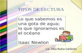 Lic. Alba Nubia Calderón TIPOS DE LECTURA Lo que sabemos es una gota de agua; lo que ignoramos es el océano Isaac Newton.