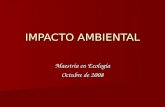 IMPACTO AMBIENTAL IMPACTO AMBIENTAL Maestría en Ecología Octubre de 2008.