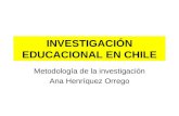 INVESTIGACIÓN EDUCACIONAL EN CHILE Metodología de la investigación Ana Henríquez Orrego.