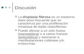 Discusión La displasia fibrosa es un trastorno óseo poco frecuente que se caracteriza por una proliferación intraósea de tejido osteofibroso Puede afectar.