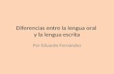 Diferencias entre la lengua oral y la lengua escrita Por Eduardo Fernández.