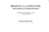 1 IMPUESTO A LA RENTA 2005 Adiciones y Deducciones Carlos Quiroz Velásquez, LLM Enero 24, 2006 LEGIS PERU S.A.