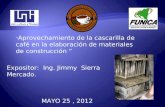 Aprovechamiento de la cascarilla de café en la elaboración de materiales de construcción Expositor: Ing. Jimmy Sierra Mercado. MAYO 25, 2012.