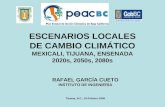ESCENARIOS LOCALES DE CAMBIO CLIMÁTICO MEXICALI, TIJUANA, ENSENADA 2020s, 2050s, 2080s RAFAEL GARCÍA CUETO INSTITUTO DE INGENIERÍA Tijuana, B.C., 18-Febrero-2009.