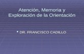 Atención, Memoria y Exploración de la Orientación DR. FRANCISCO CADILLO DR. FRANCISCO CADILLO.