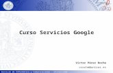 Servicio de Informática y Comunicaciones - Universidad de Zaragoza Curso Servicios Google Victor Pérez Roche vroche@unizar.es.