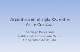 Argentina en el siglo XX, entre Arlt y Cortázar Santiago Pérez Isasi Instituto de Estudios de Ocio – Universidad de Deusto.