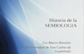 Historia de la SEMIOLOGIA Lic.Marco Rosales Universidad de San Carlos de Guatemala Lic.Marco Rosales Universidad de San Carlos de Guatemala.