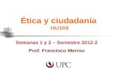 Ética y ciudadanía HU109 Semanas 1 y 2 – Semestre 2012-2 Prof. Francisco Merino.