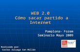 WEB 2.0 Cómo sacar partido a Internet Pamplona- Forem Seminario Mayo 2009 Realizado por: Carlos Zuluaga San Millán Carlos Zuluaga San Millán.