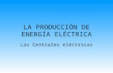 LA PRODUCCIÓN DE ENERGÍA ELÉCTRICA Las Centrales eléctricas.