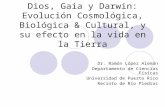 Dios, Gaia y Darwin: Evolución Cosmológica, Biológica & Cultural, y su efecto en la vida en la Tierra Dr. Ramón López Alemán Departamento de Ciencias Físicas.