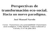 Perspectivas de transformación eco-social. Hacia un nuevo paradigma. José Manuel Naredo Curso: Transiciones a la sustentabilidad: Transiciones socio-ecológicas,