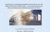 CENTROS COORDINADORES REGIONALES DE BIBLIOTECAS PÚBLICAS : una experiencia de descentralización bibliotecaria en el Perú Lic. RUTH ALEJOS ARANDA Docente.