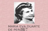MARIA EVA DUARTE DE PERON 1919-1952. Nació Maria Eva Duarte en 1919. Hija de una costurera y de un obrero. De sus raíces humildes le venía su odio a los.