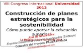 VIII Congreso Internacional Universidad 2012 Construcción de planes estratégicos para la sostenibilidad Cómo puede aportar la educación superior? La Habana,